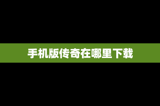 手机版传奇在哪里下载