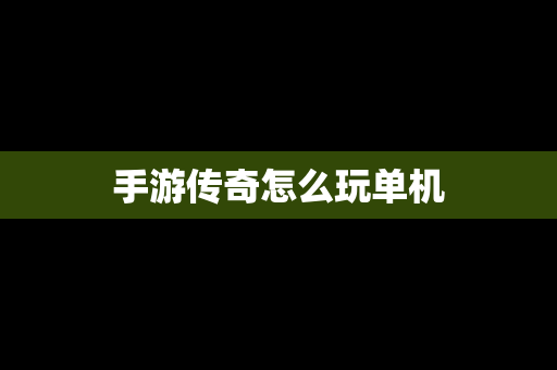手游传奇怎么玩单机
