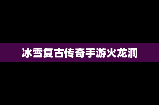 冰雪复古传奇手游火龙洞