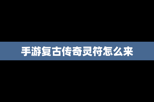 手游复古传奇灵符怎么来