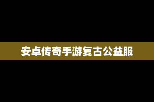 安卓传奇手游复古公益服