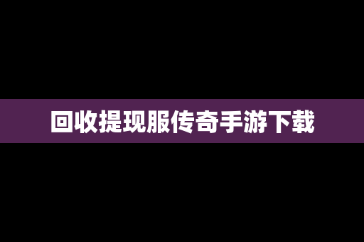 回收提现服传奇手游下载