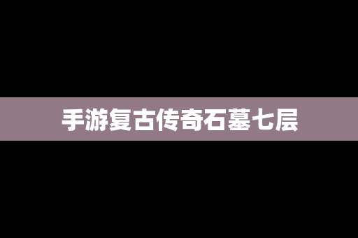 手游复古传奇石墓七层