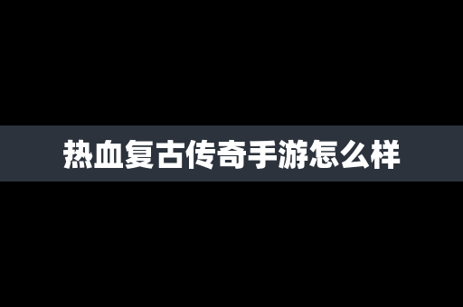 热血复古传奇手游怎么样