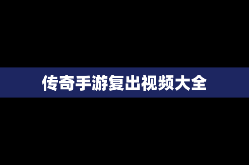 传奇手游复出视频大全
