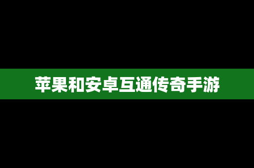 苹果和安卓互通传奇手游