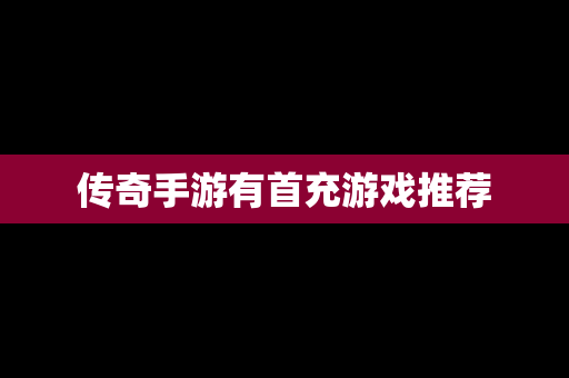 传奇手游有首充游戏推荐