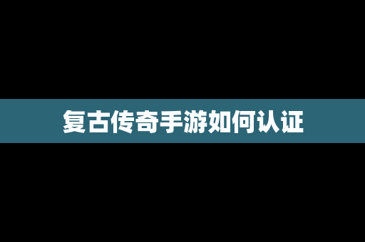 复古传奇手游如何认证