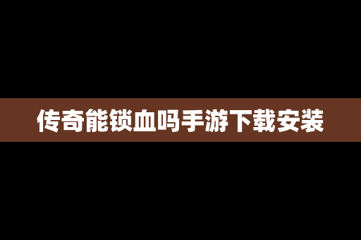 传奇能锁血吗手游下载安装
