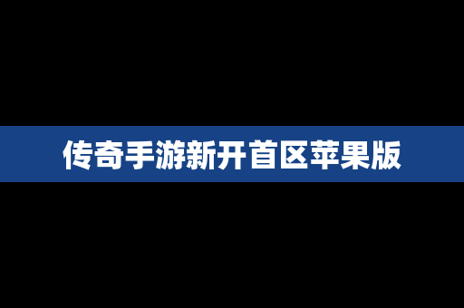 传奇手游新开首区苹果版