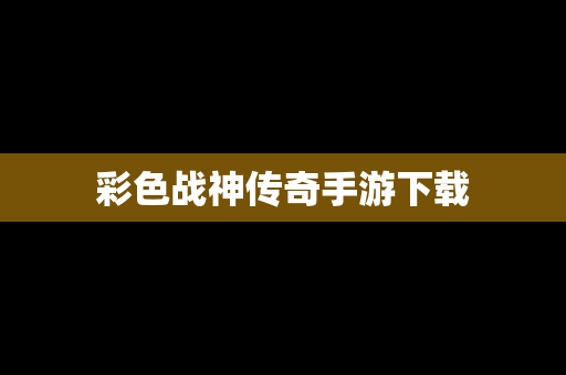 彩色战神传奇手游下载