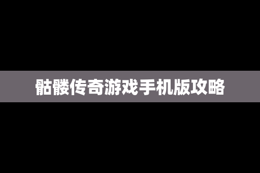 骷髅传奇游戏手机版攻略