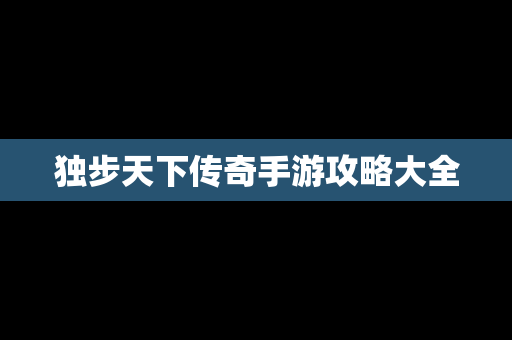 独步天下传奇手游攻略大全