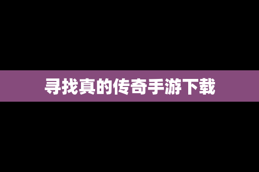 寻找真的传奇手游下载