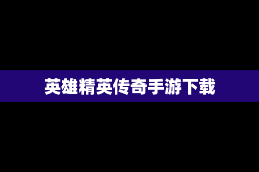 英雄精英传奇手游下载