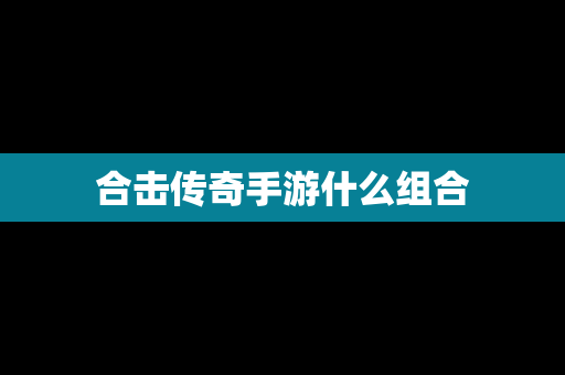 合击传奇手游什么组合