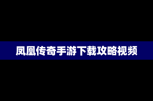 凤凰传奇手游下载攻略视频