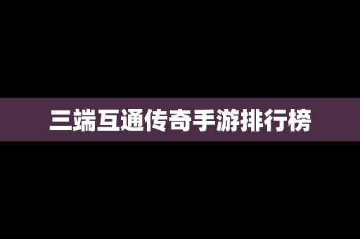 三端互通传奇手游排行榜
