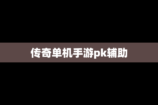 传奇单机手游pk辅助