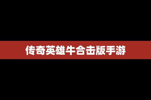 传奇英雄牛合击版手游