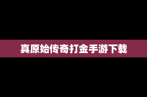 真原始传奇打金手游下载