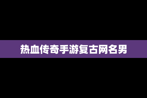 热血传奇手游复古网名男