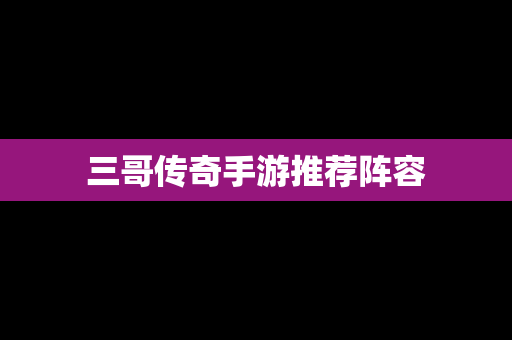 三哥传奇手游推荐阵容