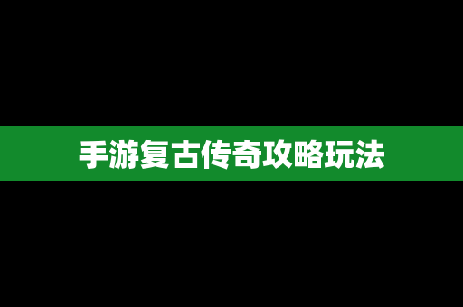 手游复古传奇攻略玩法