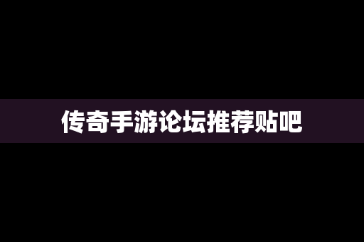传奇手游论坛推荐贴吧