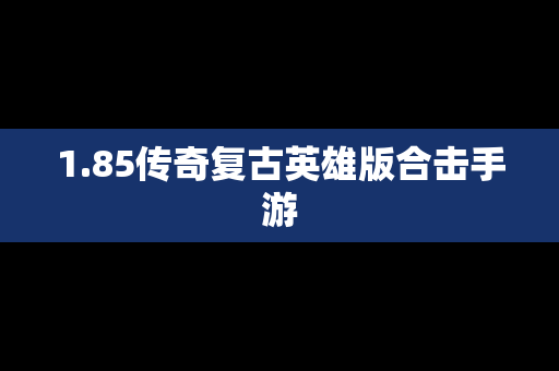 1.85传奇复古英雄版合击手游