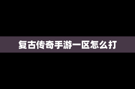 复古传奇手游一区怎么打