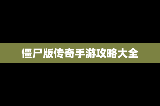 僵尸版传奇手游攻略大全