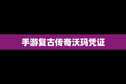 手游复古传奇沃玛凭证
