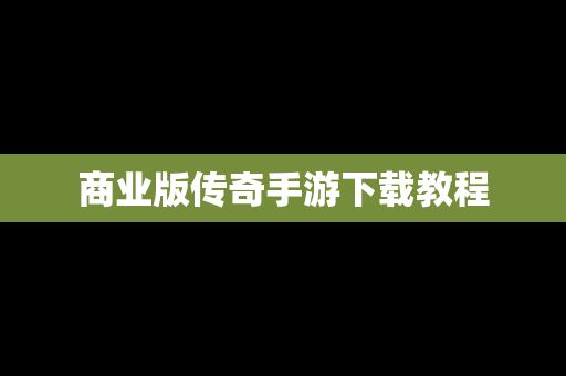 商业版传奇手游下载教程