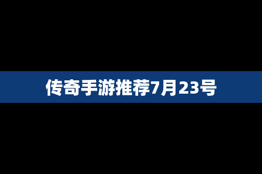 传奇手游推荐7月23号