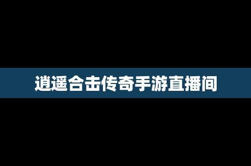 逍遥合击传奇手游直播间