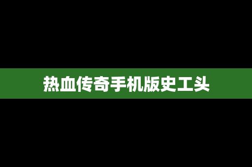 热血传奇手机版史工头