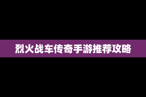烈火战车传奇手游推荐攻略