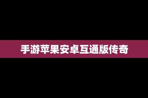 手游苹果安卓互通版传奇