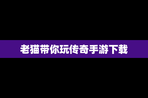 老猫带你玩传奇手游下载