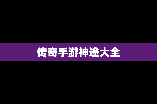 传奇手游神途大全