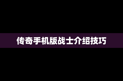 传奇手机版战士介绍技巧