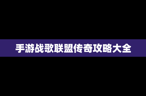 手游战歌联盟传奇攻略大全