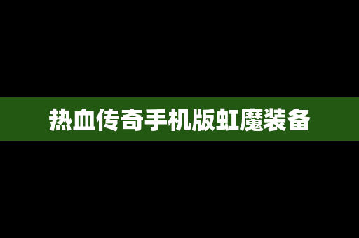 热血传奇手机版虹魔装备