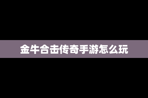 金牛合击传奇手游怎么玩