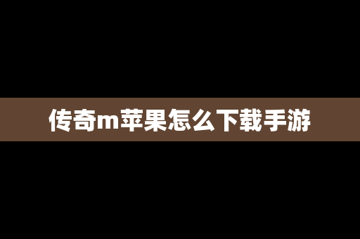 传奇m苹果怎么下载手游