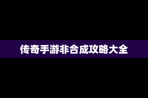 传奇手游非合成攻略大全