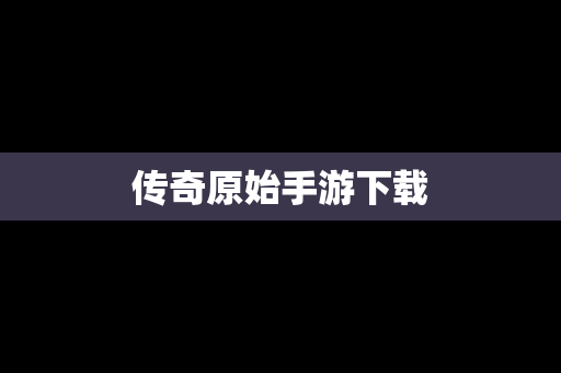 传奇原始手游下载