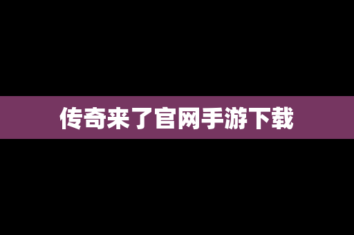 传奇来了官网手游下载