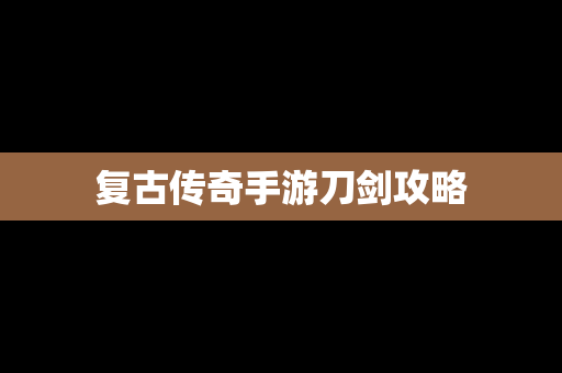 复古传奇手游刀剑攻略